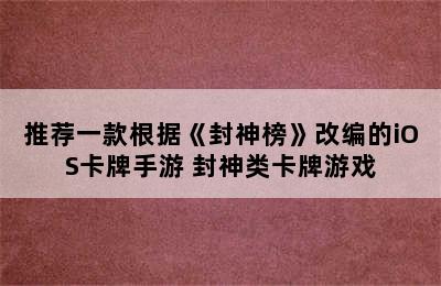 推荐一款根据《封神榜》改编的iOS卡牌手游 封神类卡牌游戏